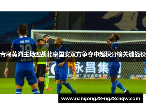 青岛黄海主场迎战北京国安双方争夺中超积分榜关键战役