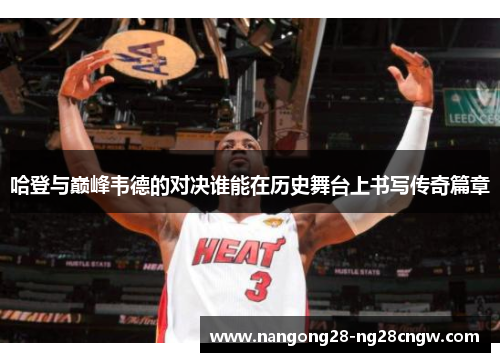 哈登与巅峰韦德的对决谁能在历史舞台上书写传奇篇章